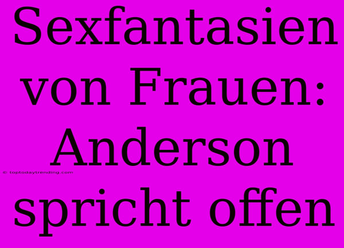 Sexfantasien Von Frauen: Anderson Spricht Offen