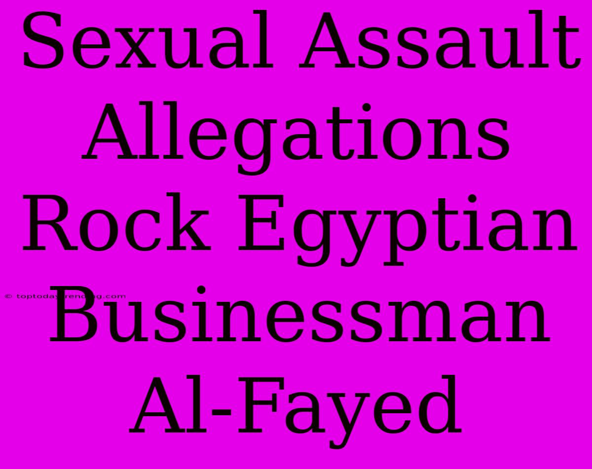 Sexual Assault Allegations Rock Egyptian Businessman Al-Fayed