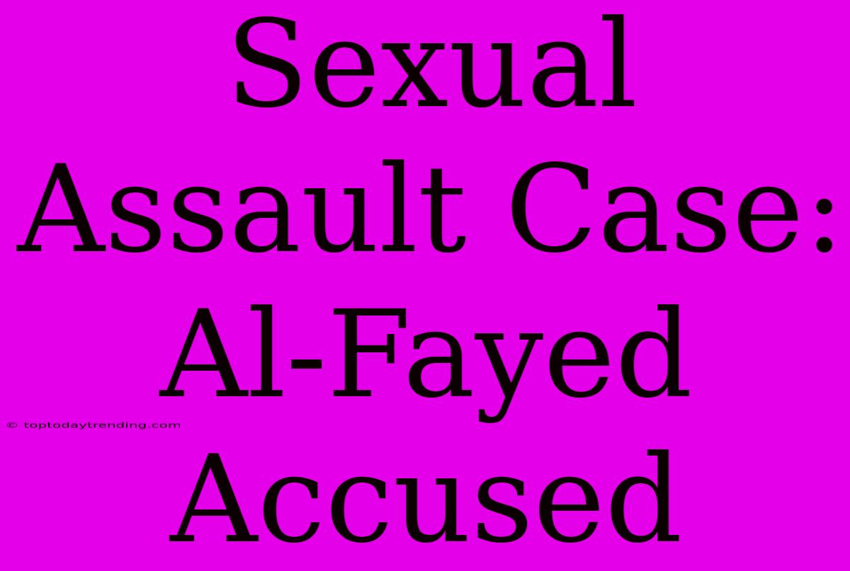 Sexual Assault Case: Al-Fayed Accused