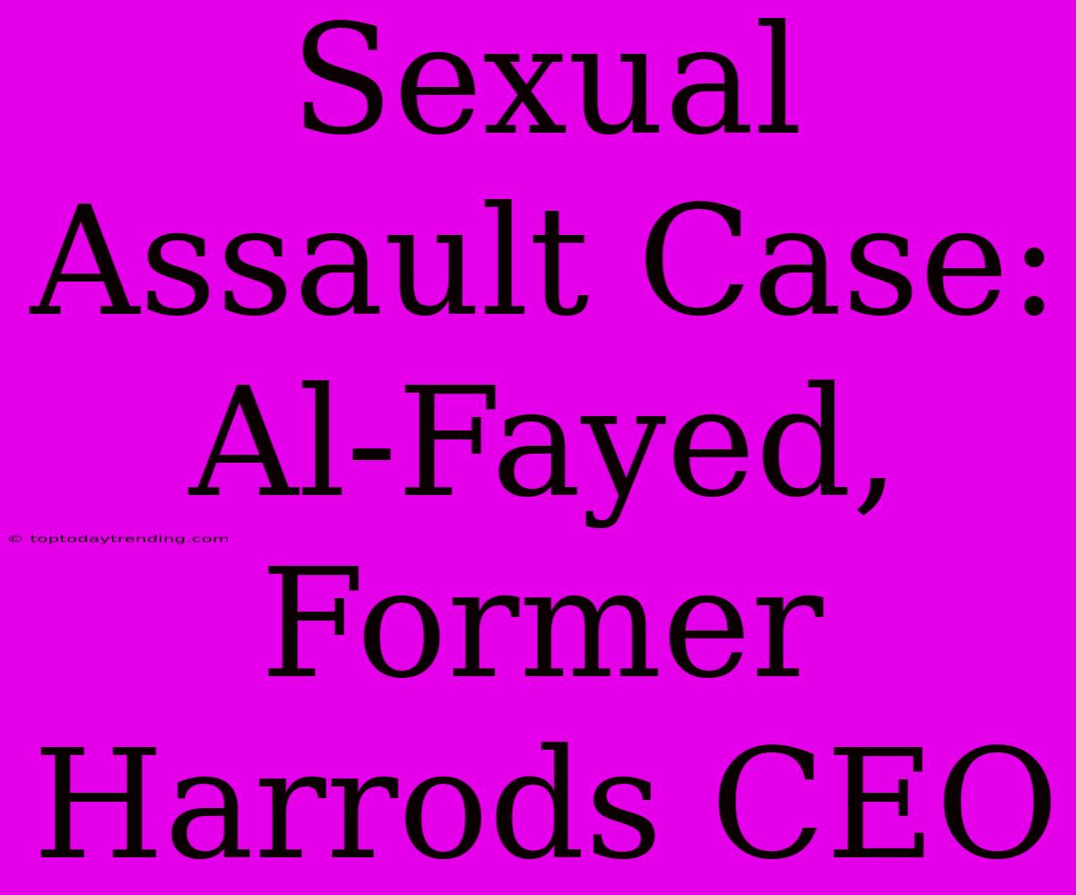 Sexual Assault Case: Al-Fayed, Former Harrods CEO