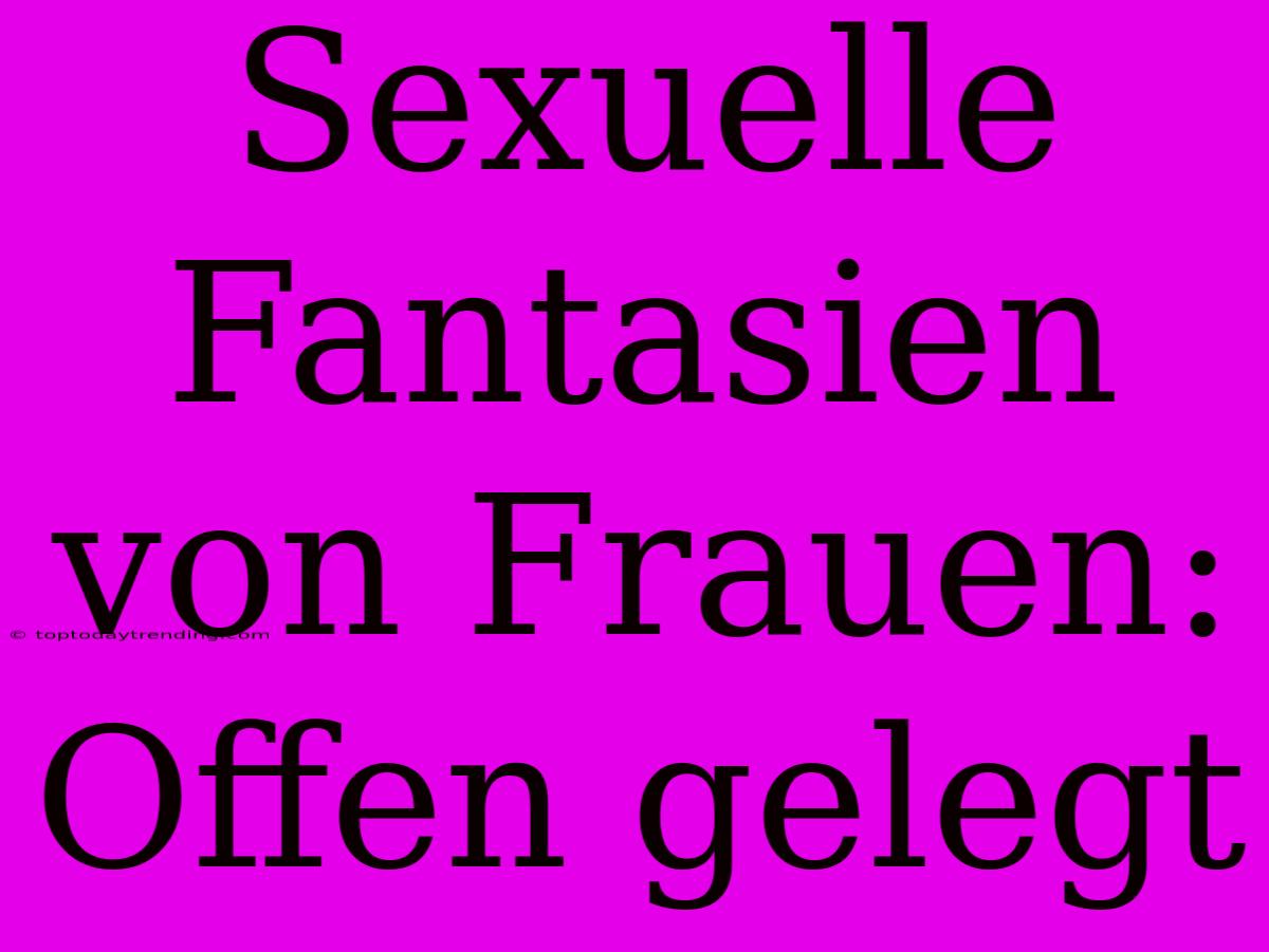 Sexuelle Fantasien Von Frauen: Offen Gelegt