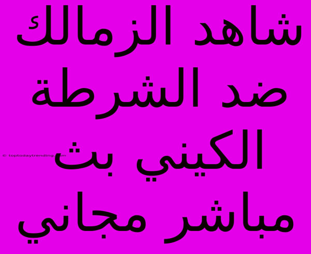 شاهد الزمالك ضد الشرطة الكيني بث مباشر مجاني