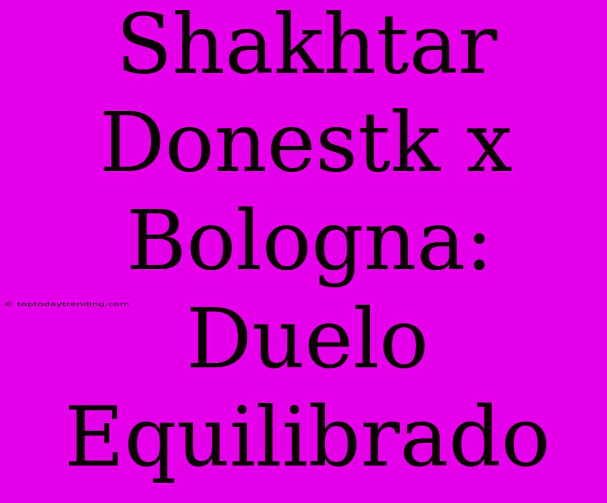 Shakhtar Donestk X Bologna: Duelo Equilibrado