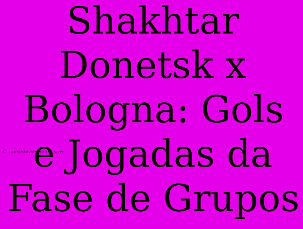 Shakhtar Donetsk X Bologna: Gols E Jogadas Da Fase De Grupos