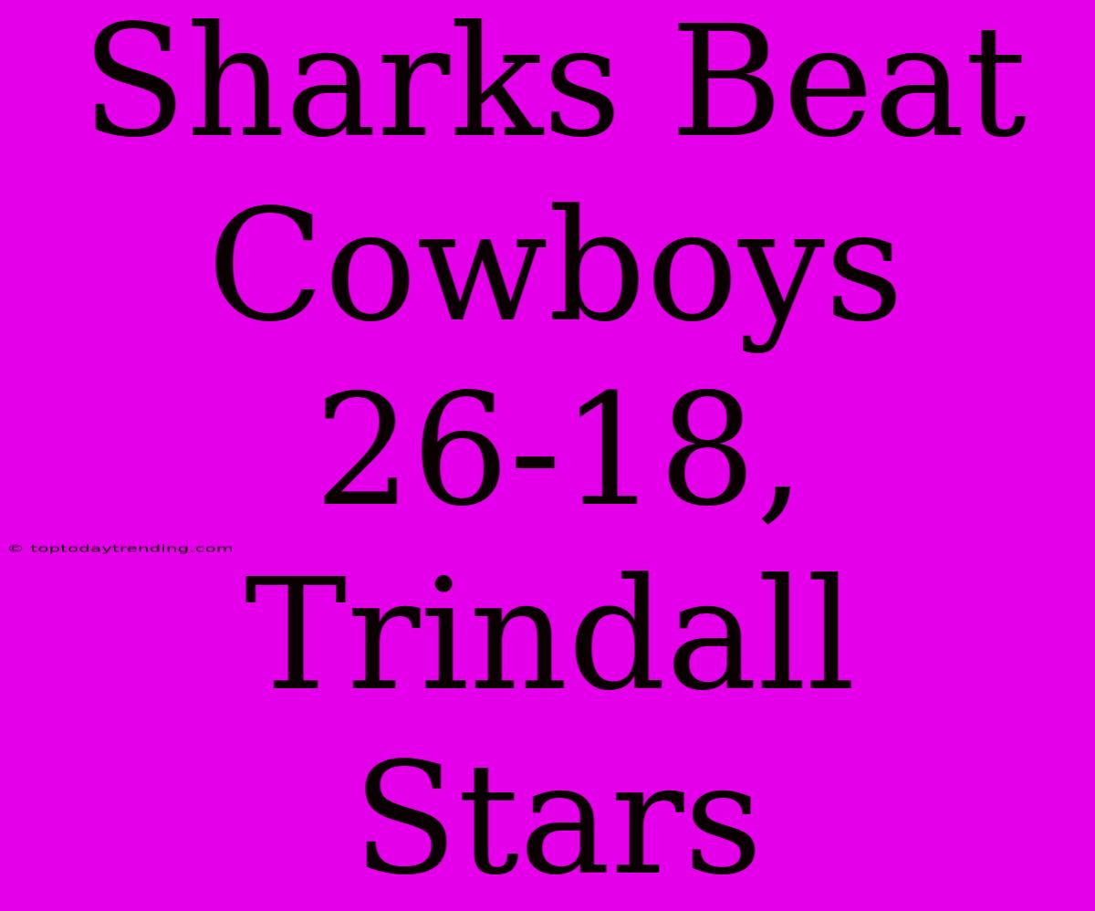 Sharks Beat Cowboys 26-18, Trindall Stars