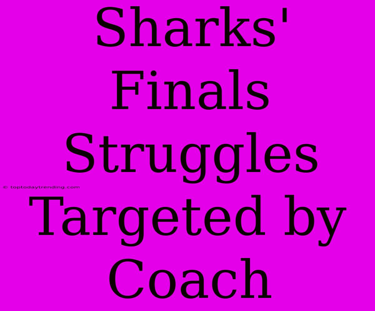 Sharks' Finals Struggles Targeted By Coach