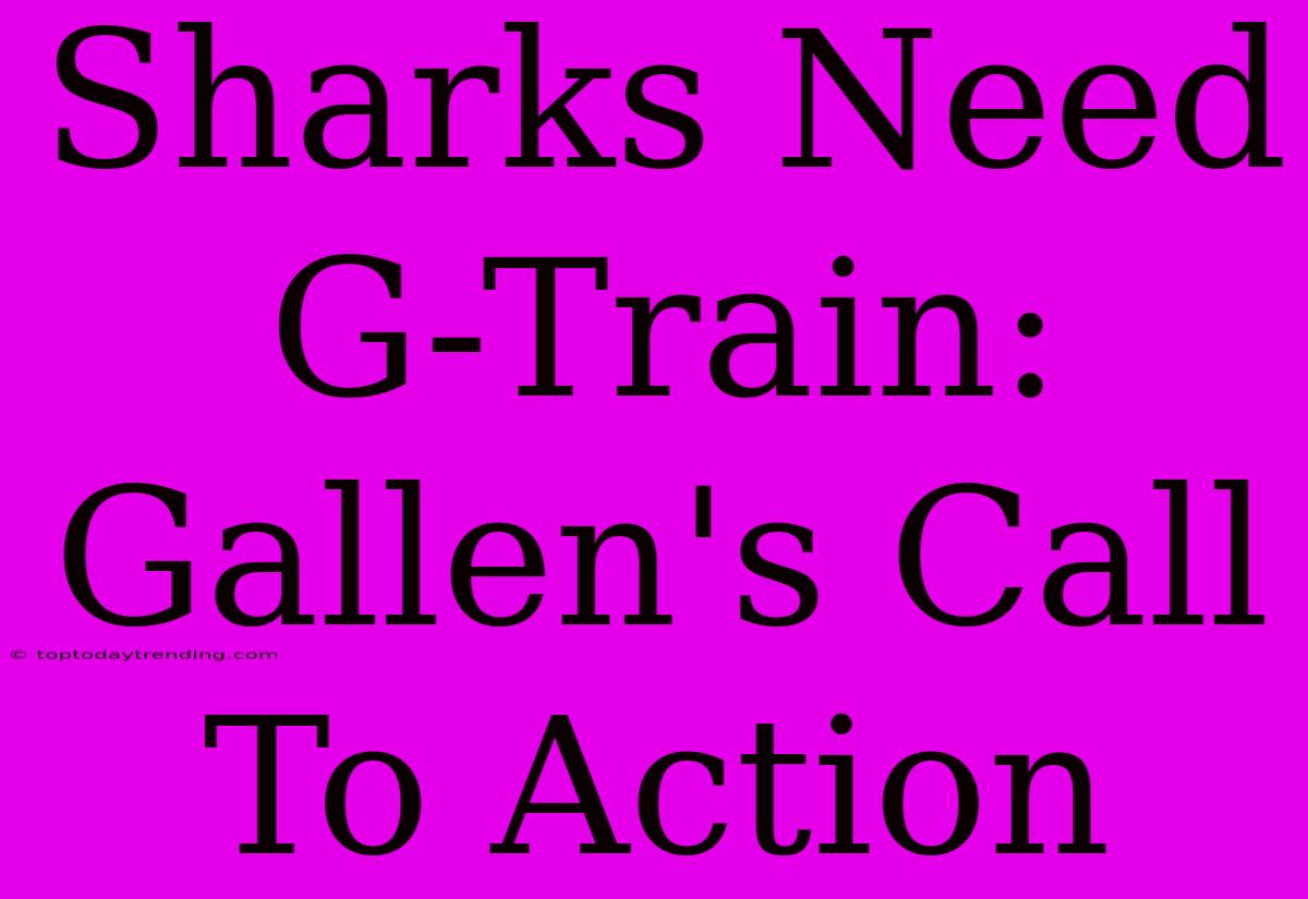 Sharks Need G-Train: Gallen's Call To Action