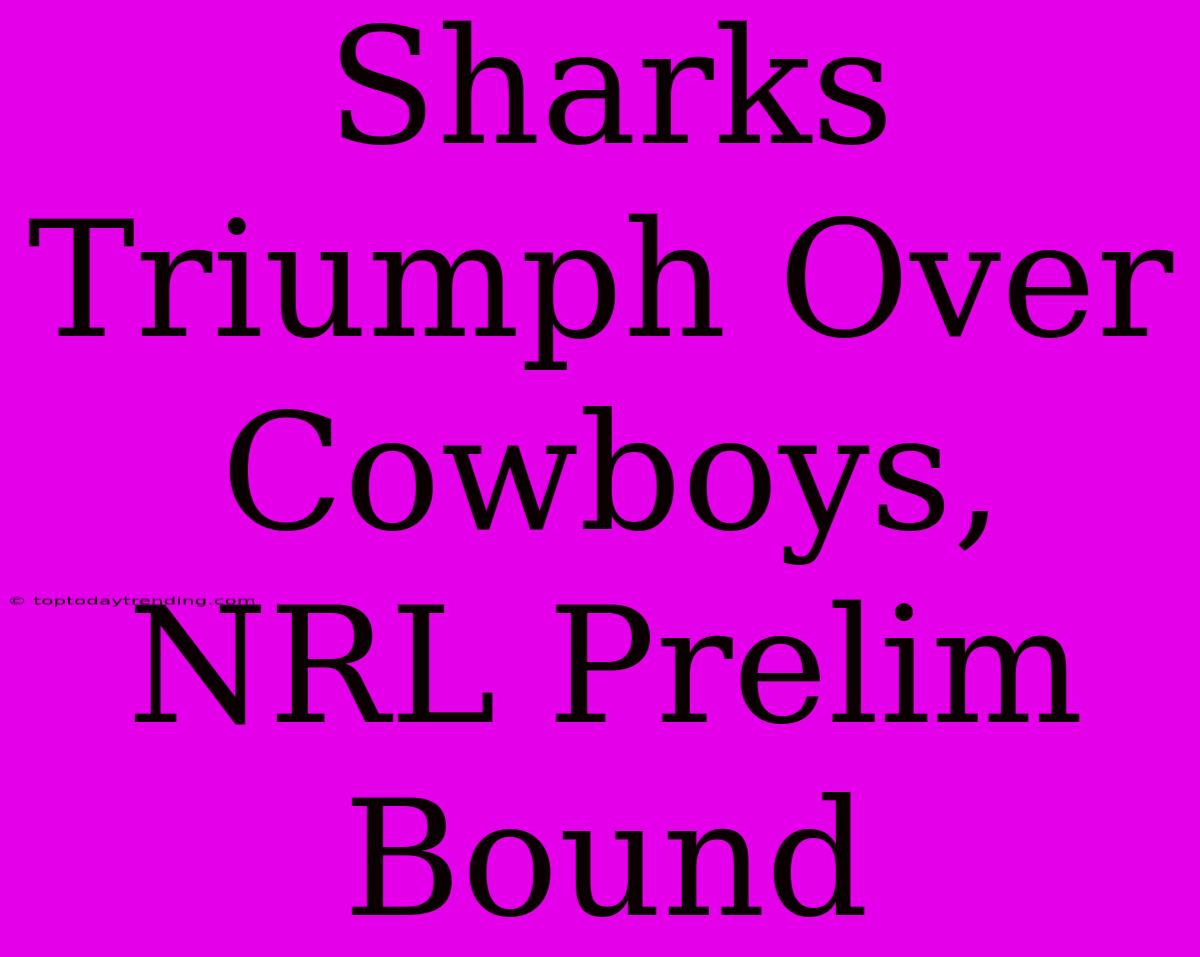 Sharks Triumph Over Cowboys, NRL Prelim Bound