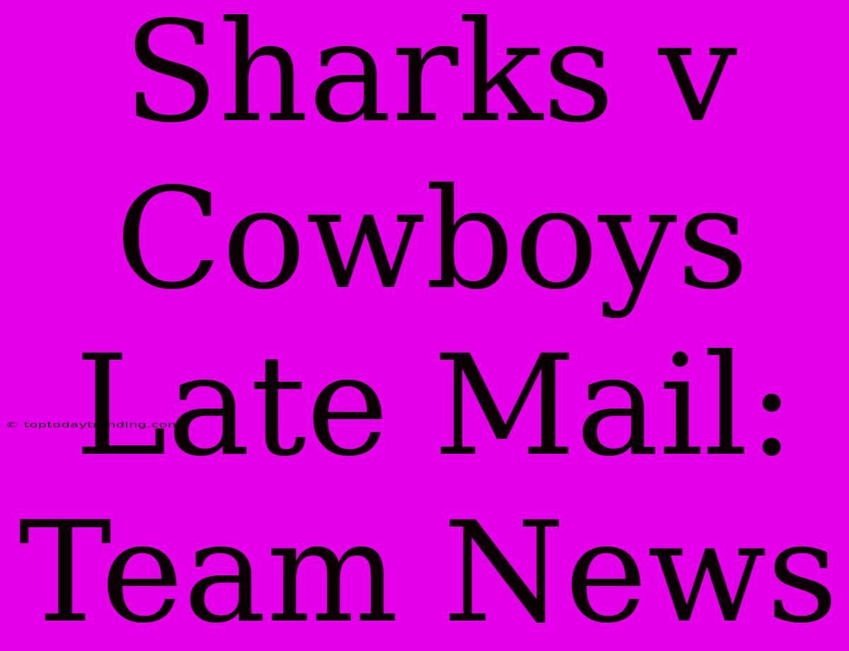 Sharks V Cowboys Late Mail: Team News