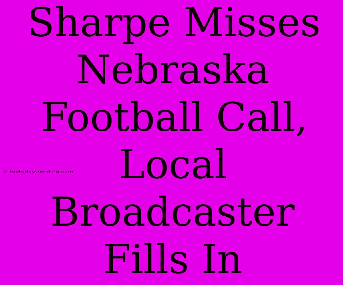 Sharpe Misses Nebraska Football Call, Local Broadcaster Fills In