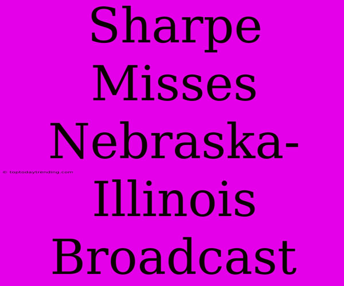 Sharpe Misses Nebraska-Illinois Broadcast