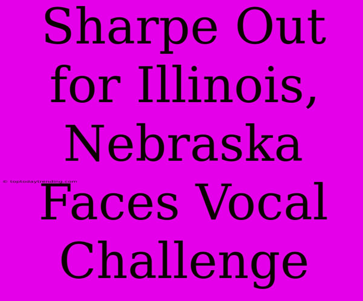 Sharpe Out For Illinois, Nebraska Faces Vocal Challenge