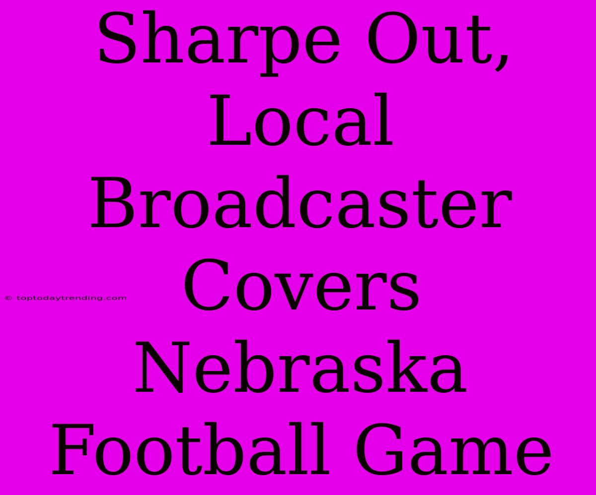 Sharpe Out, Local Broadcaster Covers Nebraska Football Game