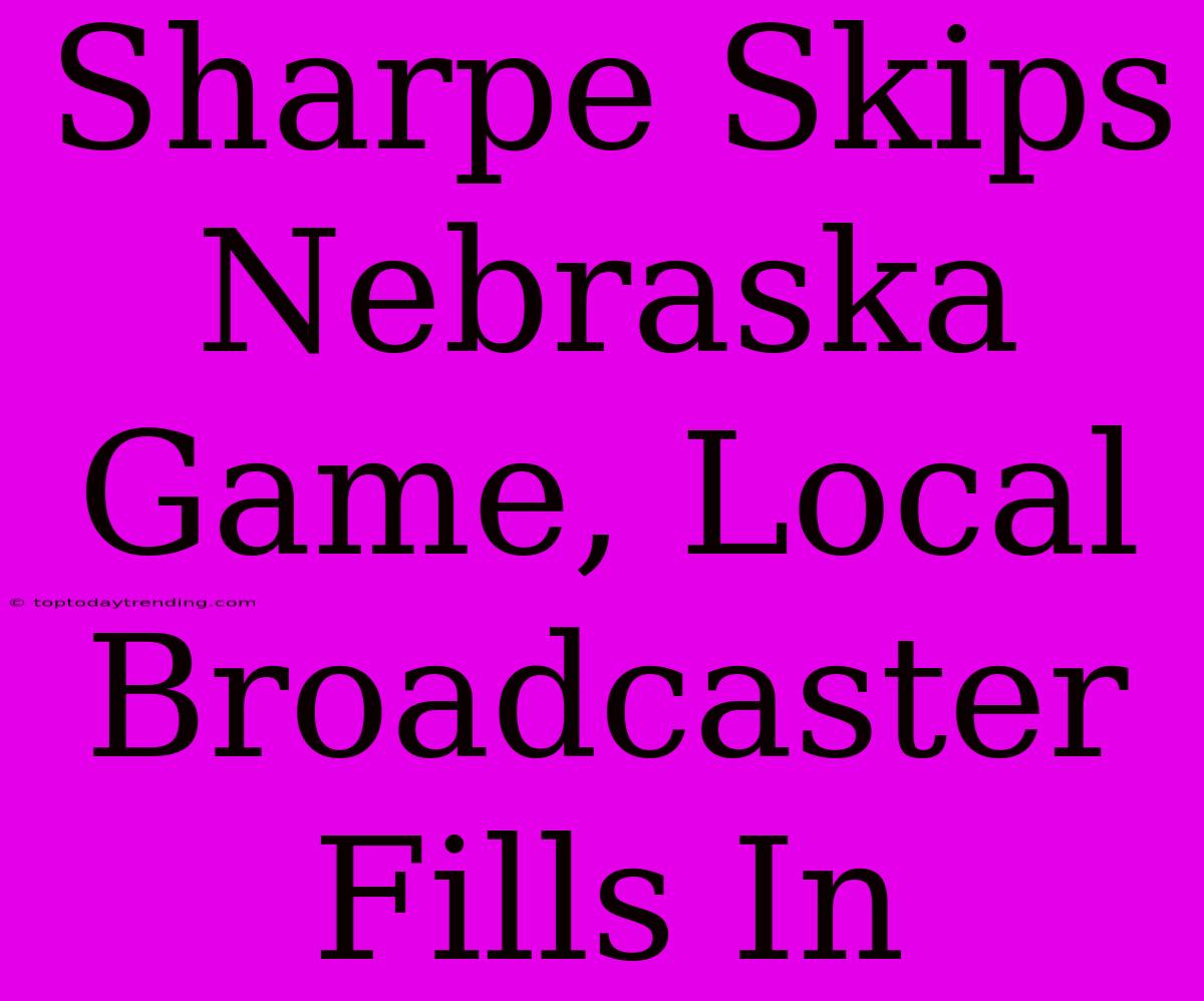 Sharpe Skips Nebraska Game, Local Broadcaster Fills In