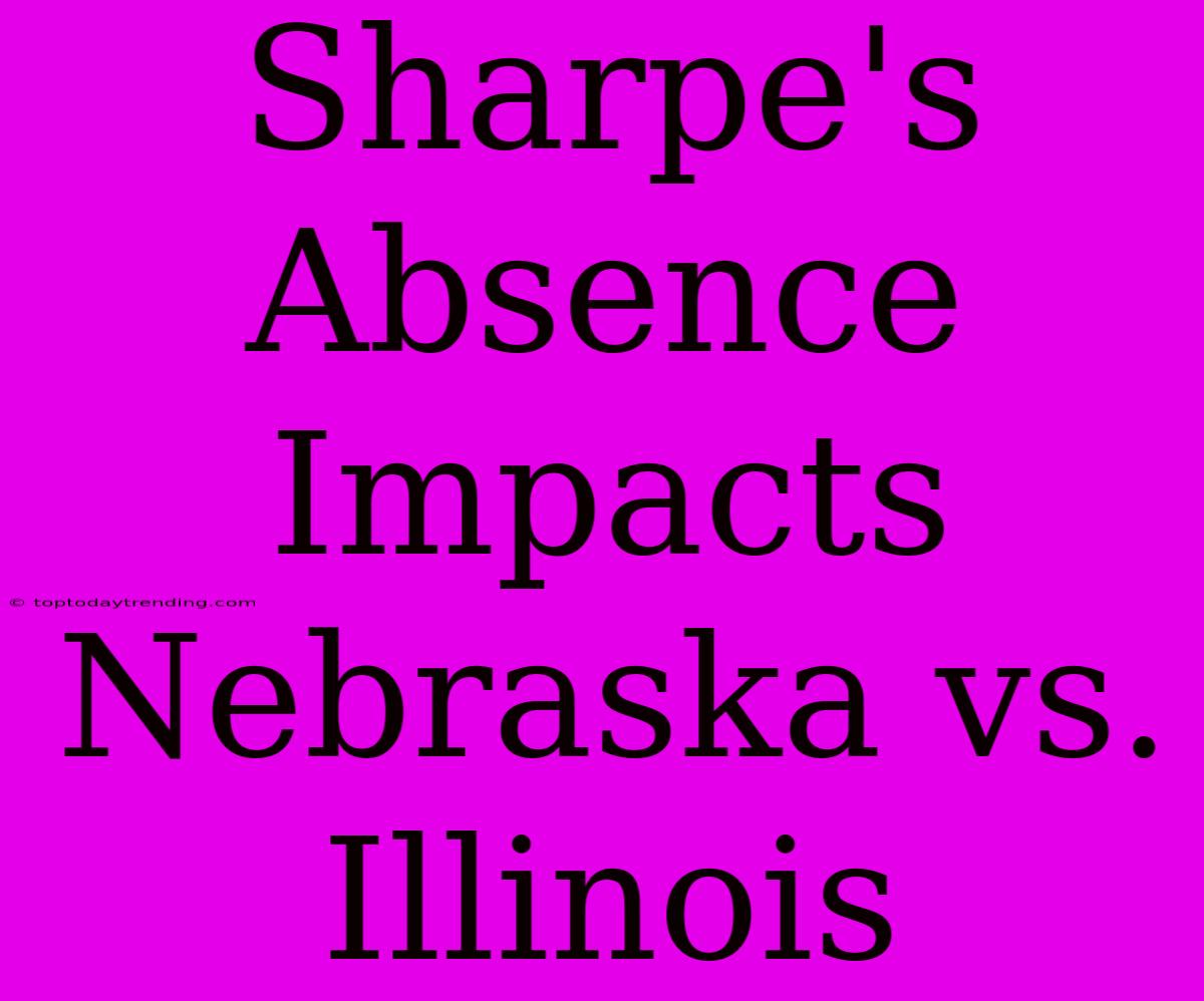 Sharpe's Absence Impacts Nebraska Vs. Illinois