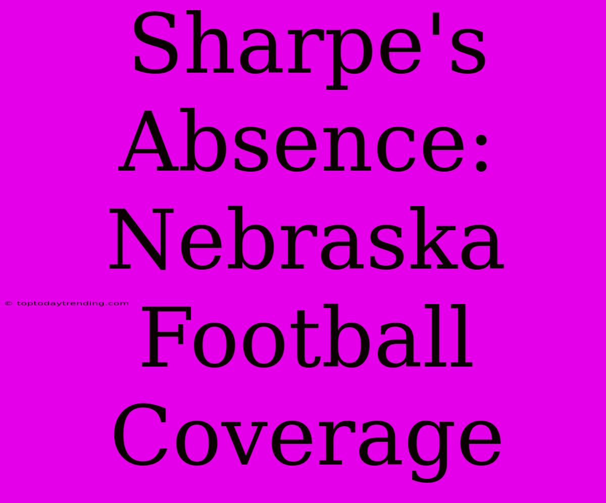 Sharpe's Absence: Nebraska Football Coverage