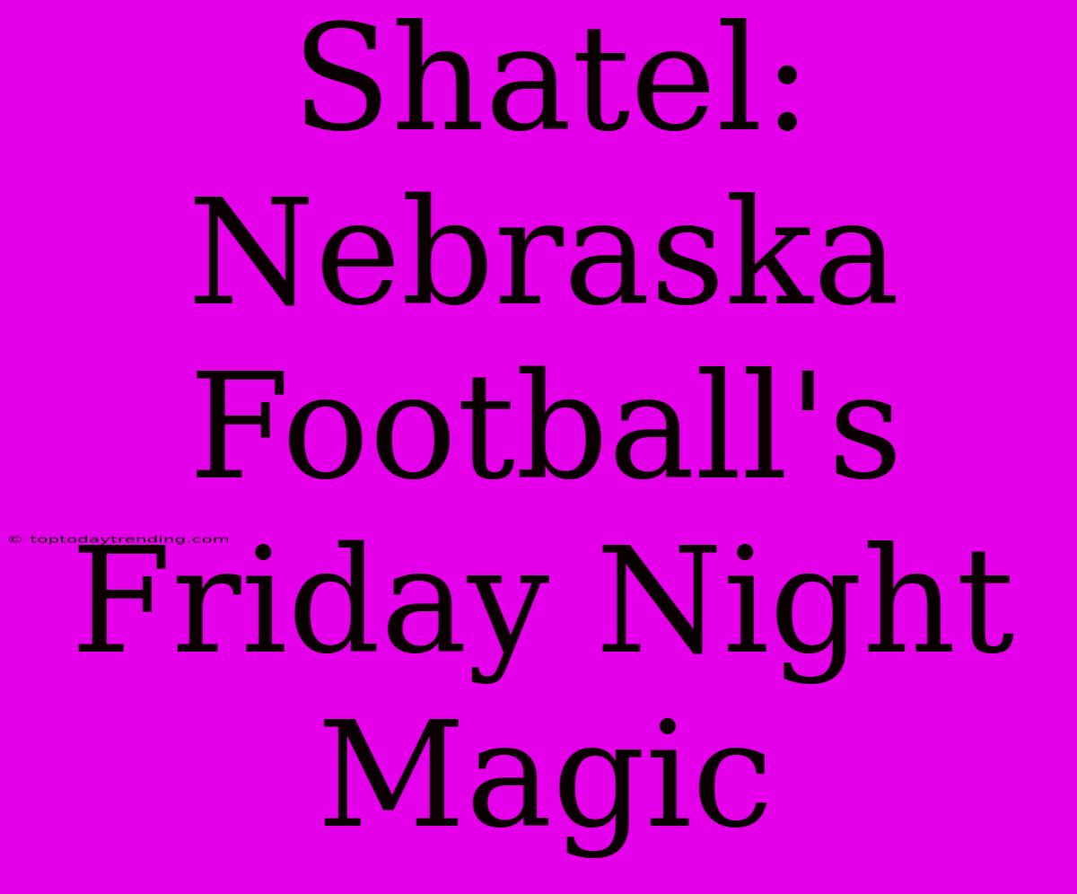 Shatel: Nebraska Football's Friday Night Magic