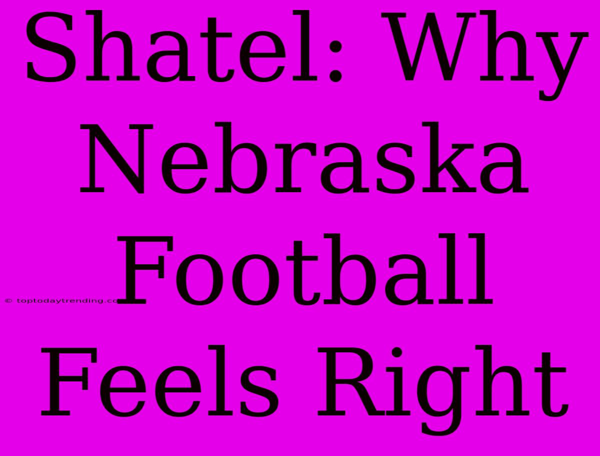 Shatel: Why Nebraska Football Feels Right