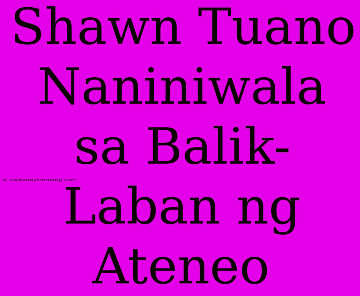 Shawn Tuano Naniniwala Sa Balik-Laban Ng Ateneo