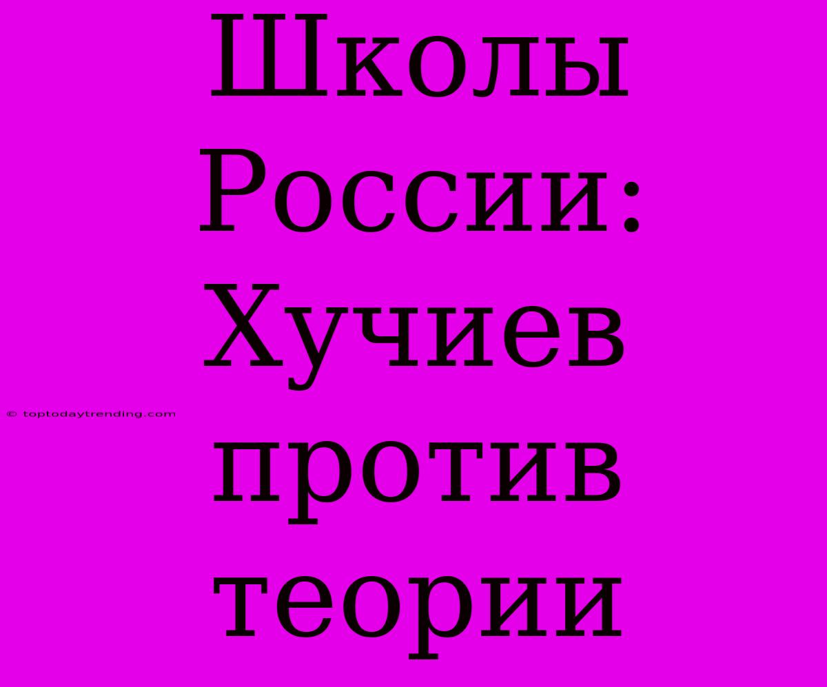 Школы России: Хучиев Против Теории