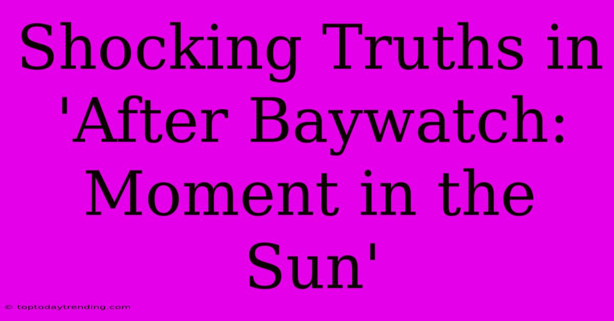 Shocking Truths In 'After Baywatch: Moment In The Sun'