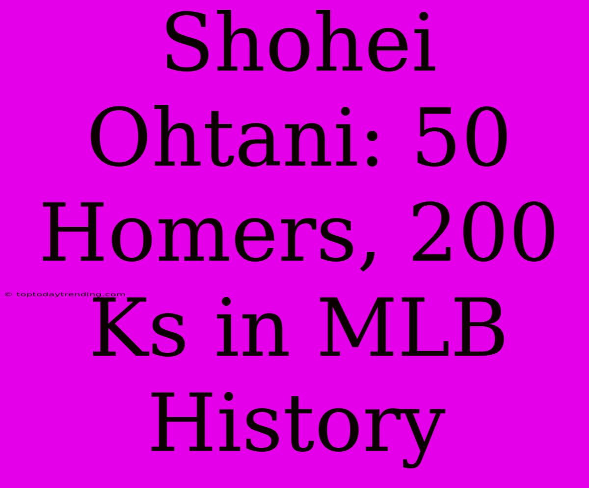 Shohei Ohtani: 50 Homers, 200 Ks In MLB History