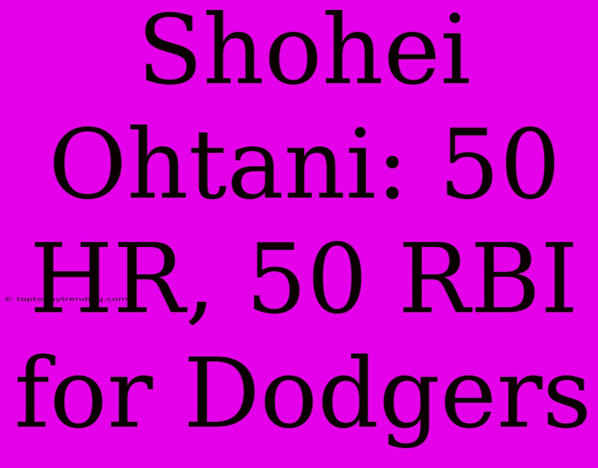 Shohei Ohtani: 50 HR, 50 RBI For Dodgers