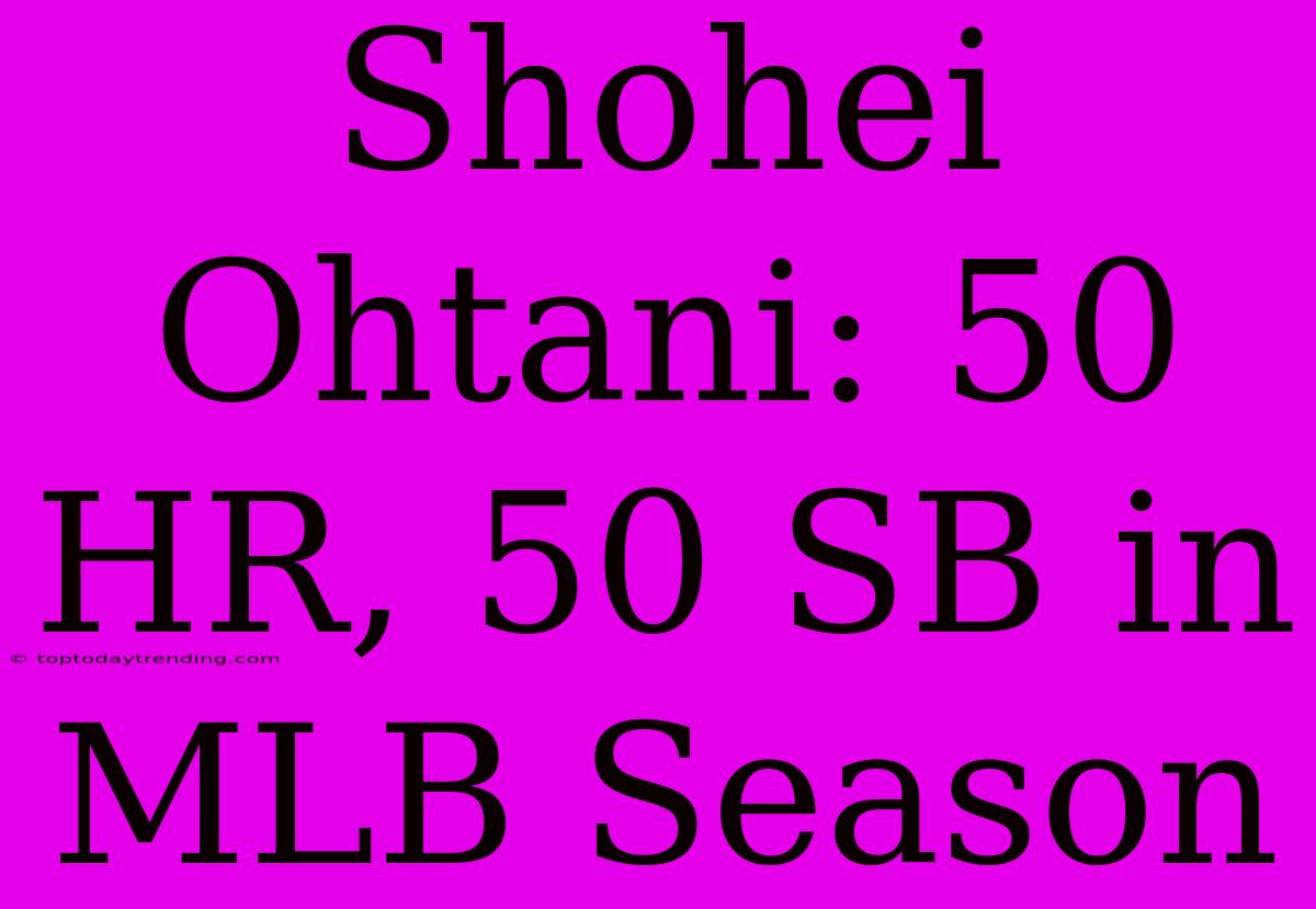 Shohei Ohtani: 50 HR, 50 SB In MLB Season