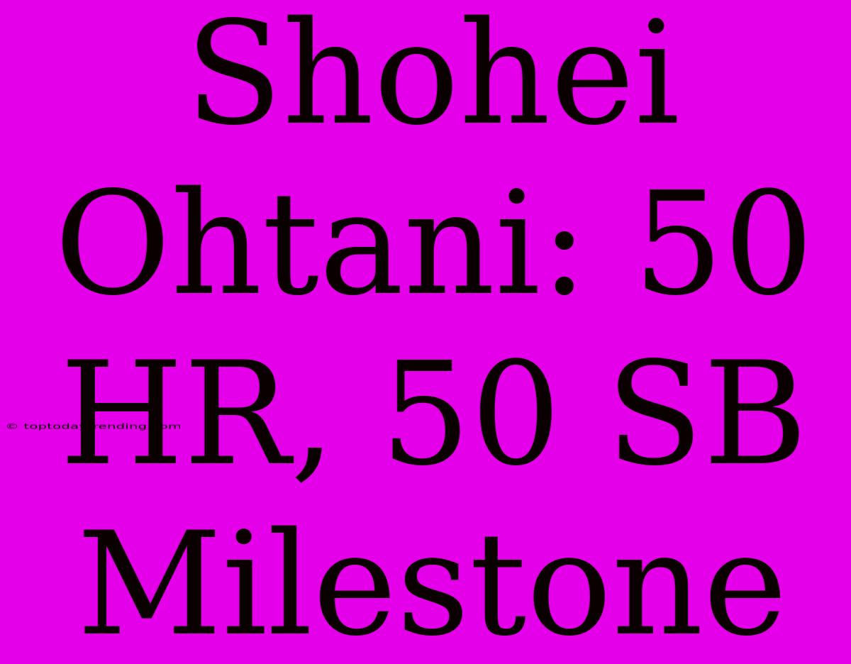 Shohei Ohtani: 50 HR, 50 SB Milestone