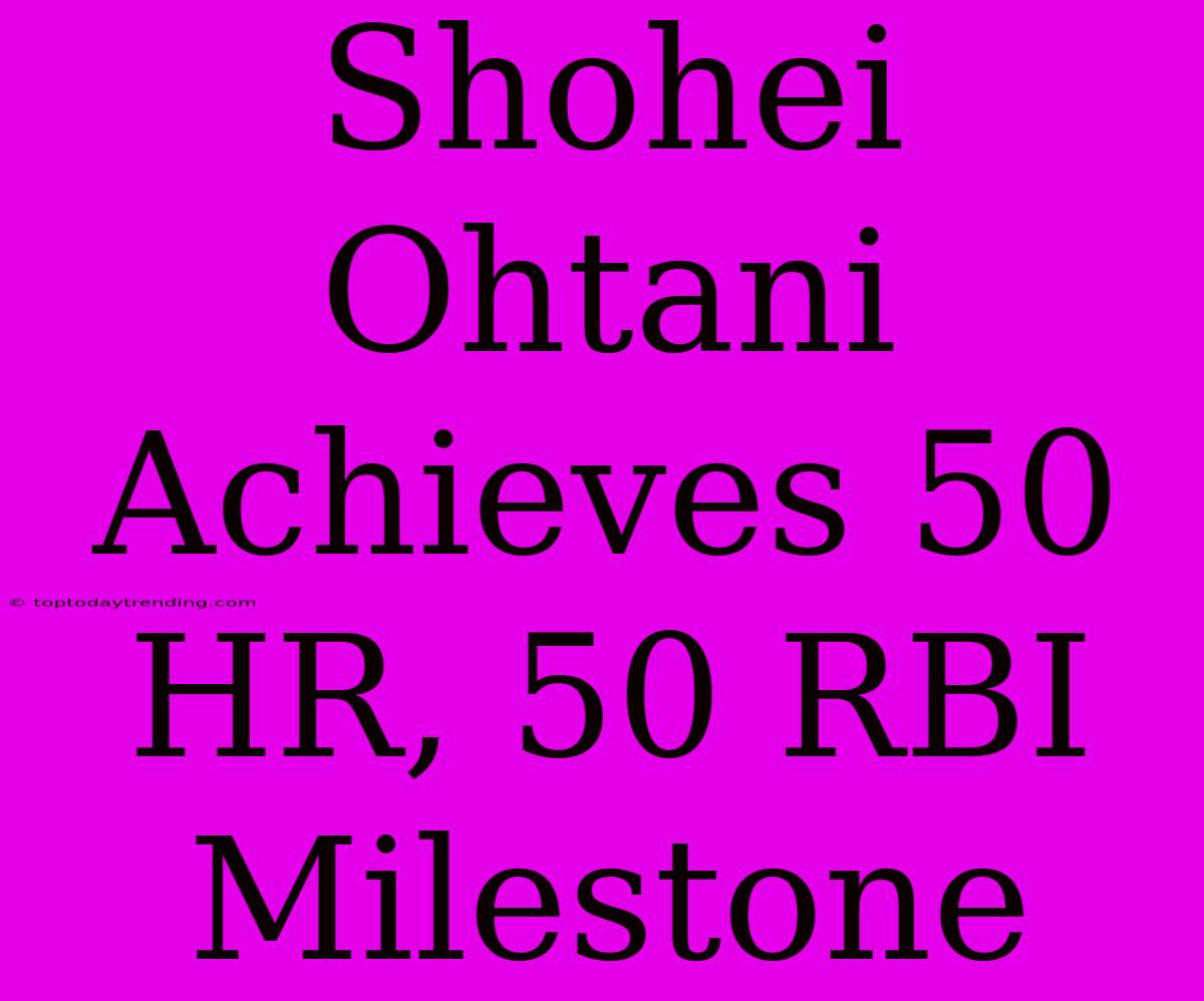 Shohei Ohtani Achieves 50 HR, 50 RBI Milestone