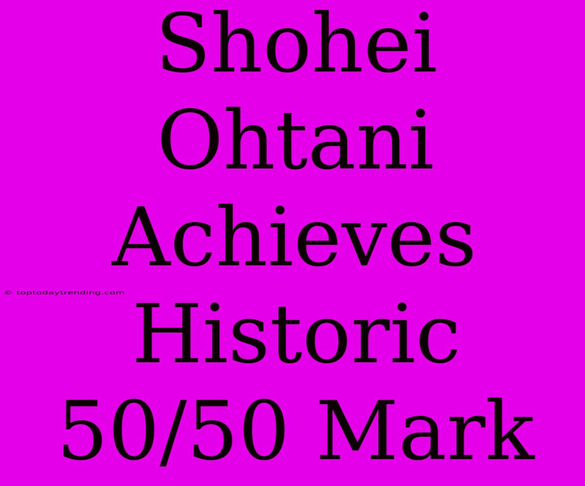 Shohei Ohtani Achieves Historic 50/50 Mark