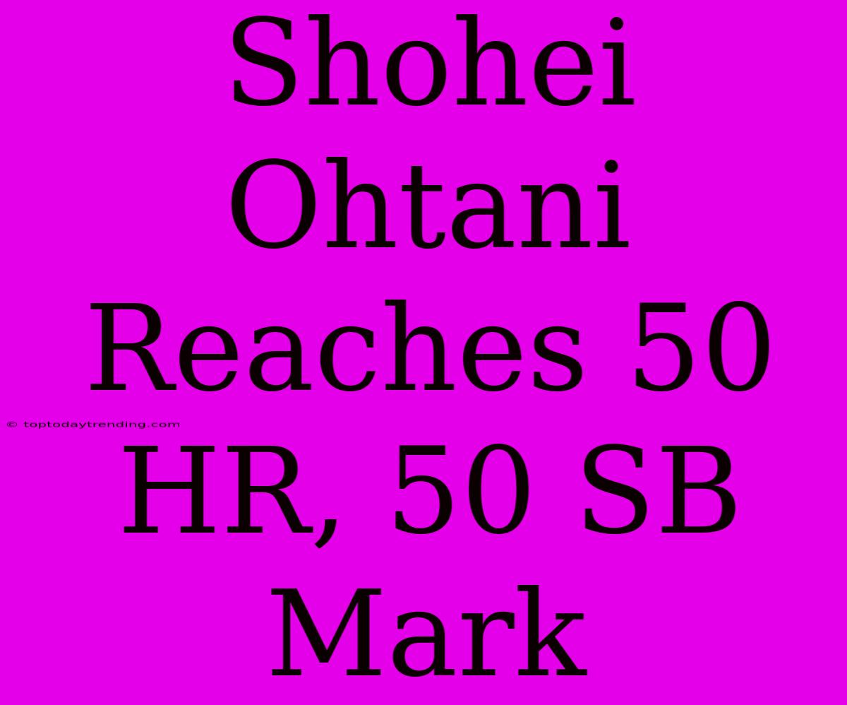 Shohei Ohtani Reaches 50 HR, 50 SB Mark