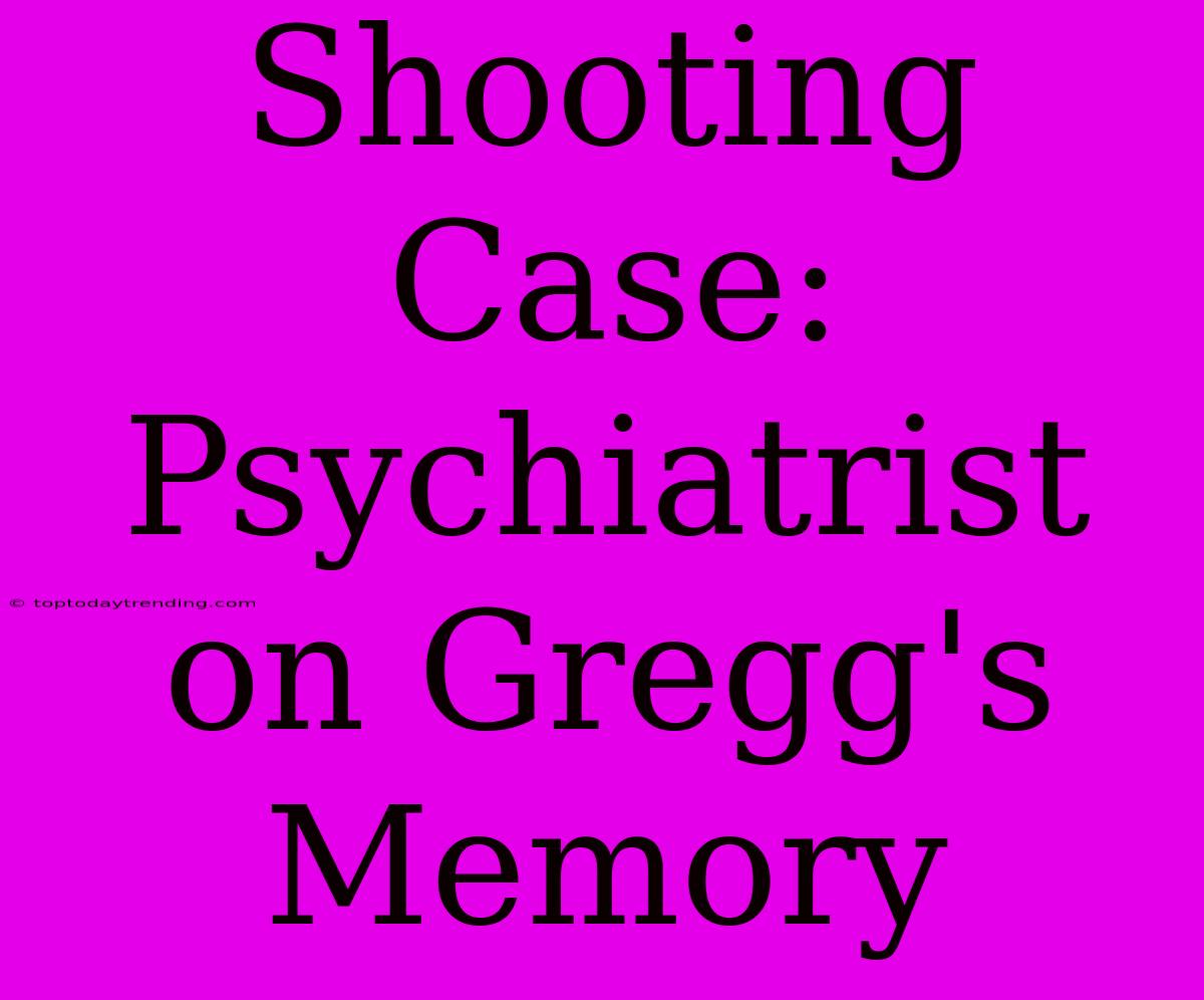 Shooting Case: Psychiatrist On Gregg's Memory