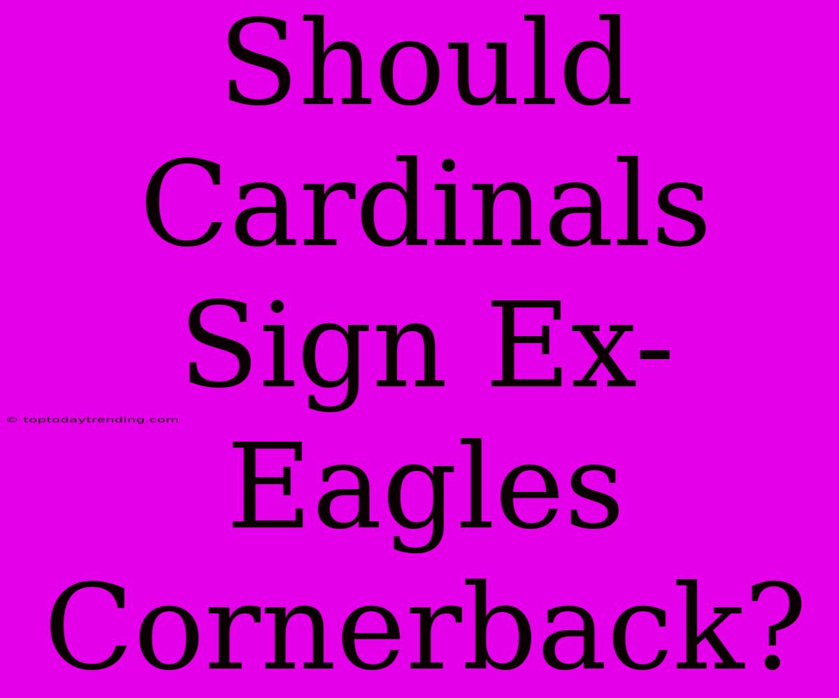 Should Cardinals Sign Ex-Eagles Cornerback?