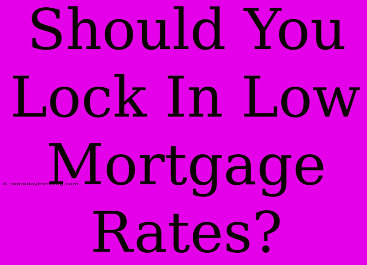 Should You Lock In Low Mortgage Rates?