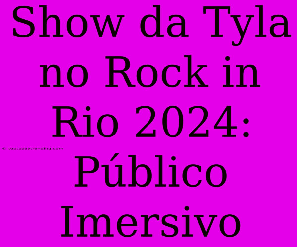 Show Da Tyla No Rock In Rio 2024: Público Imersivo