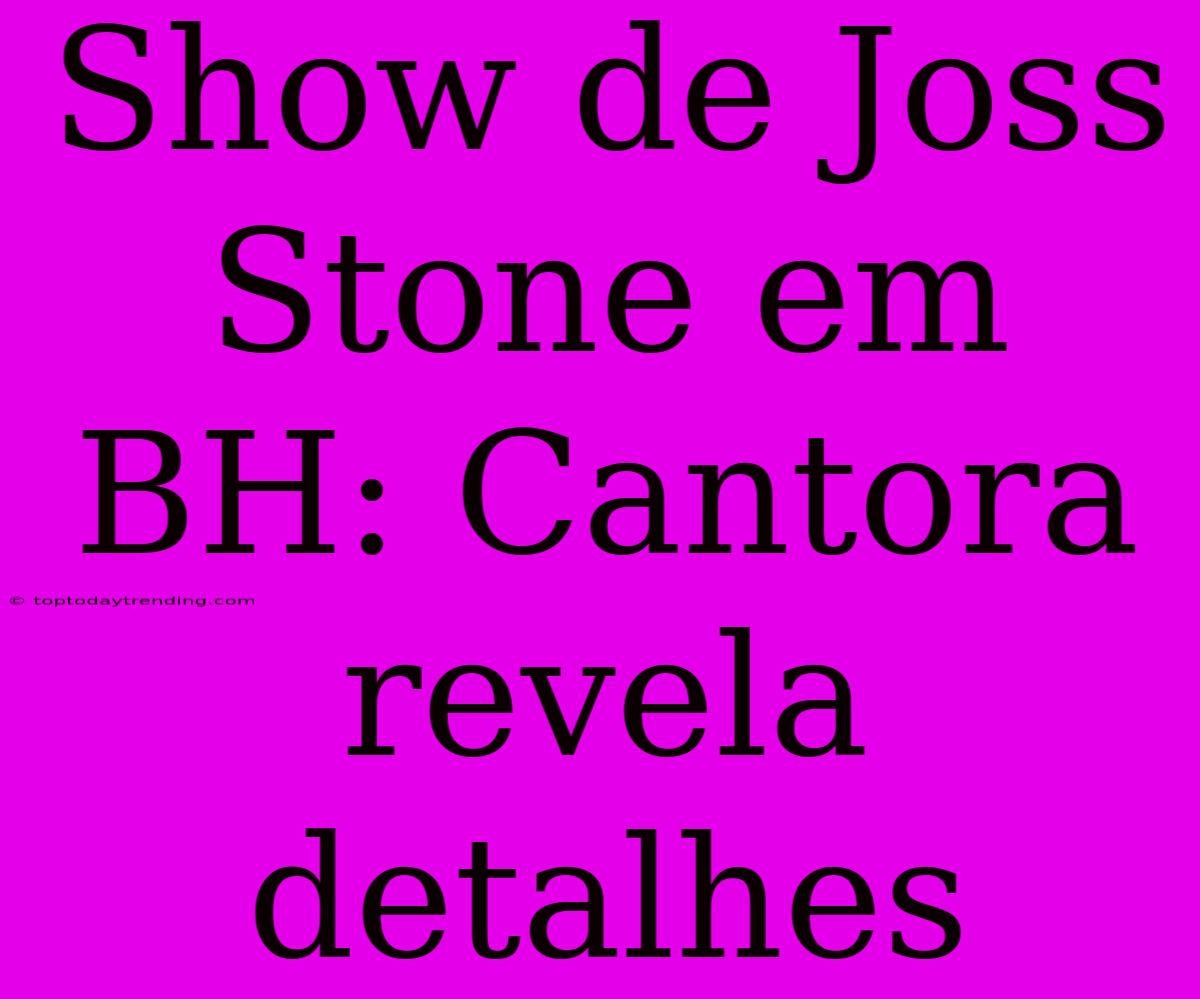 Show De Joss Stone Em BH: Cantora Revela Detalhes