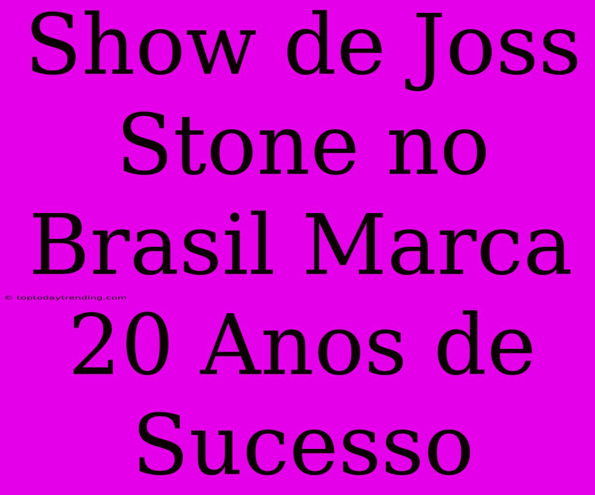 Show De Joss Stone No Brasil Marca 20 Anos De Sucesso