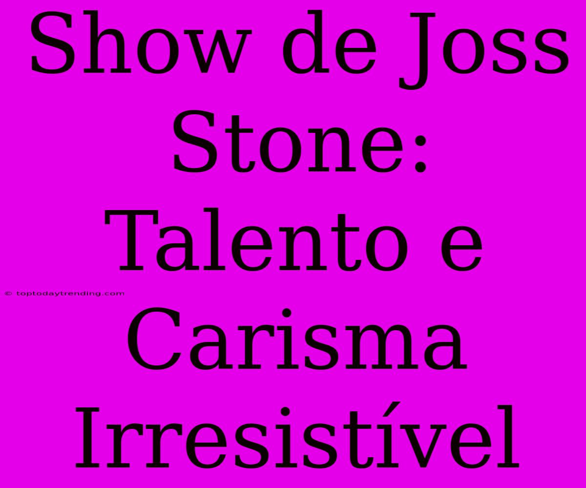 Show De Joss Stone: Talento E Carisma Irresistível