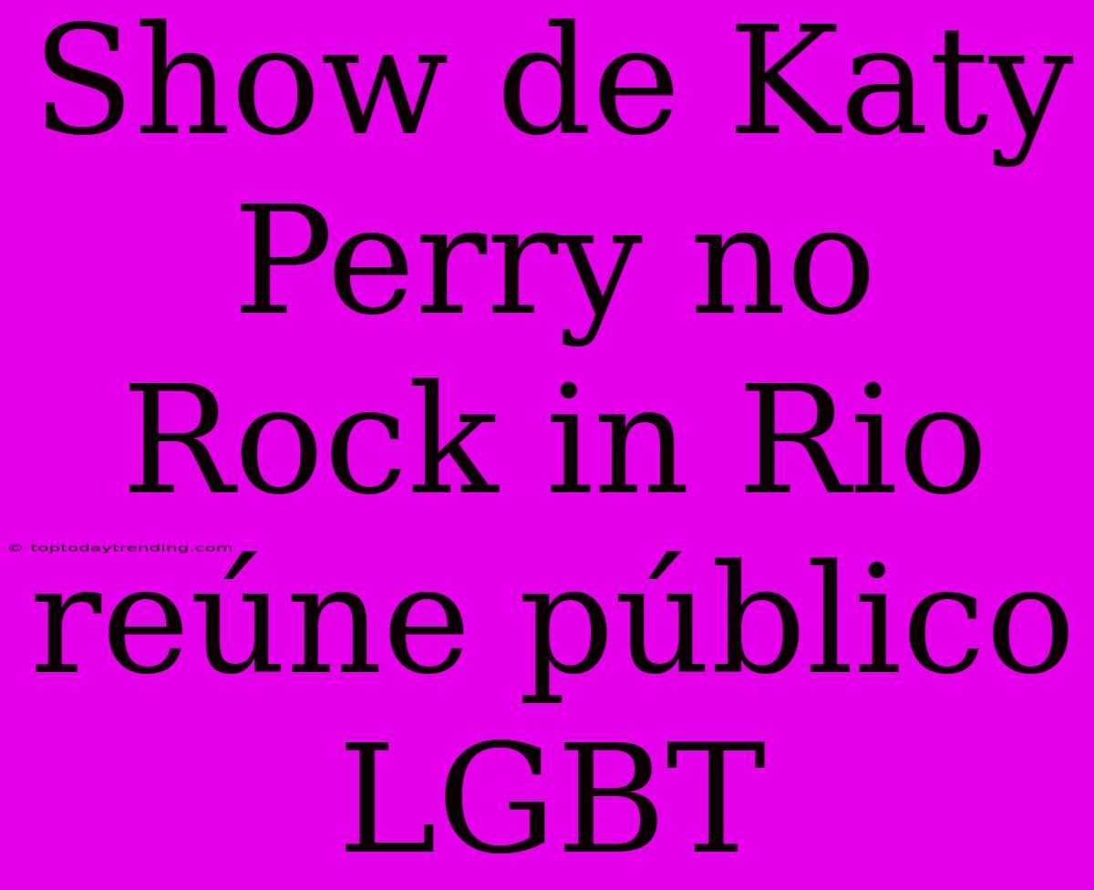 Show De Katy Perry No Rock In Rio Reúne Público LGBT