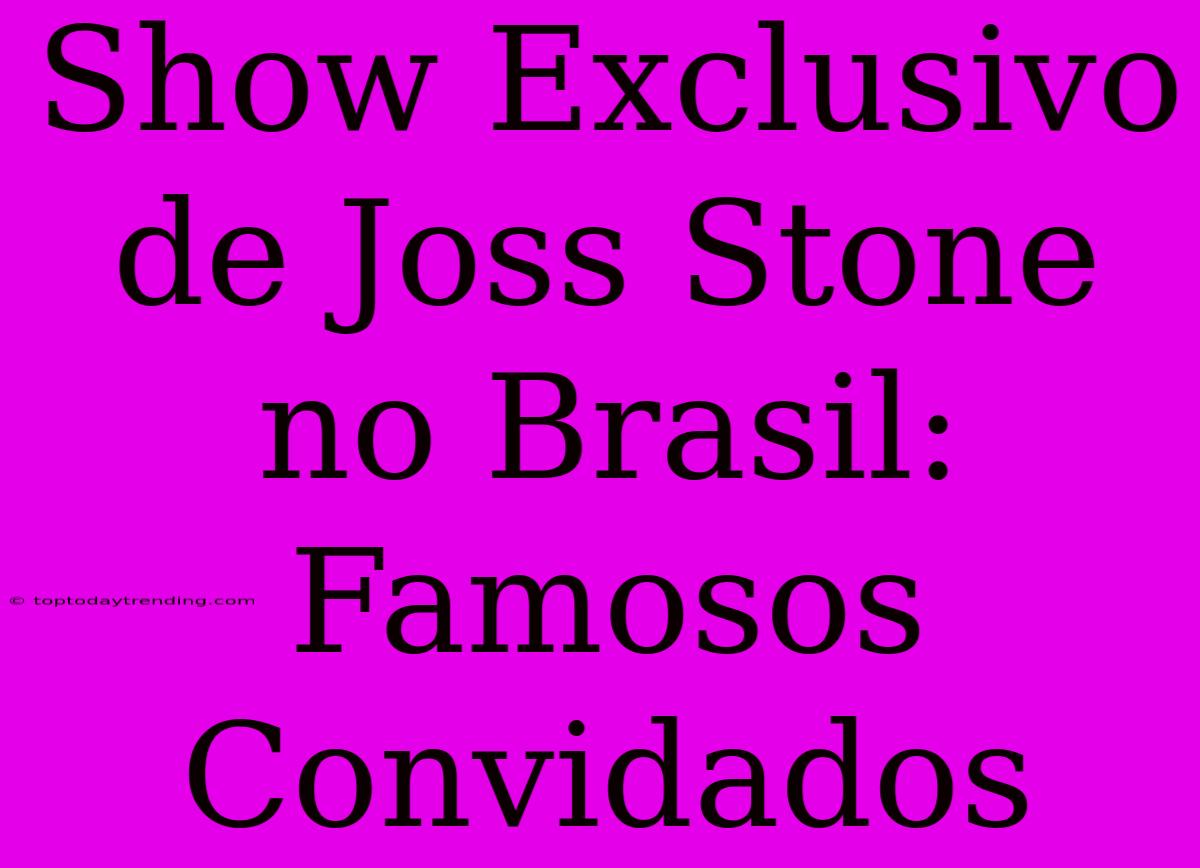 Show Exclusivo De Joss Stone No Brasil: Famosos Convidados