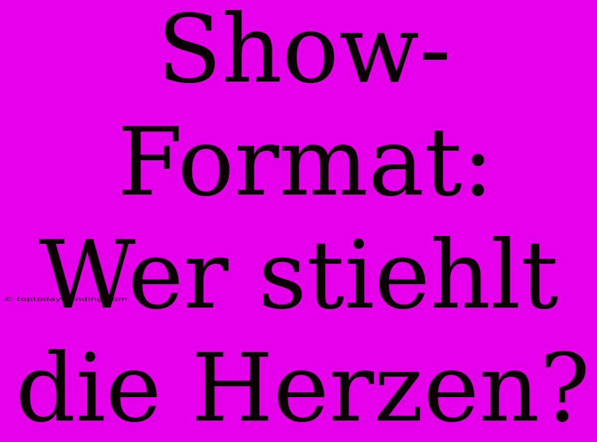 Show-Format: Wer Stiehlt Die Herzen?