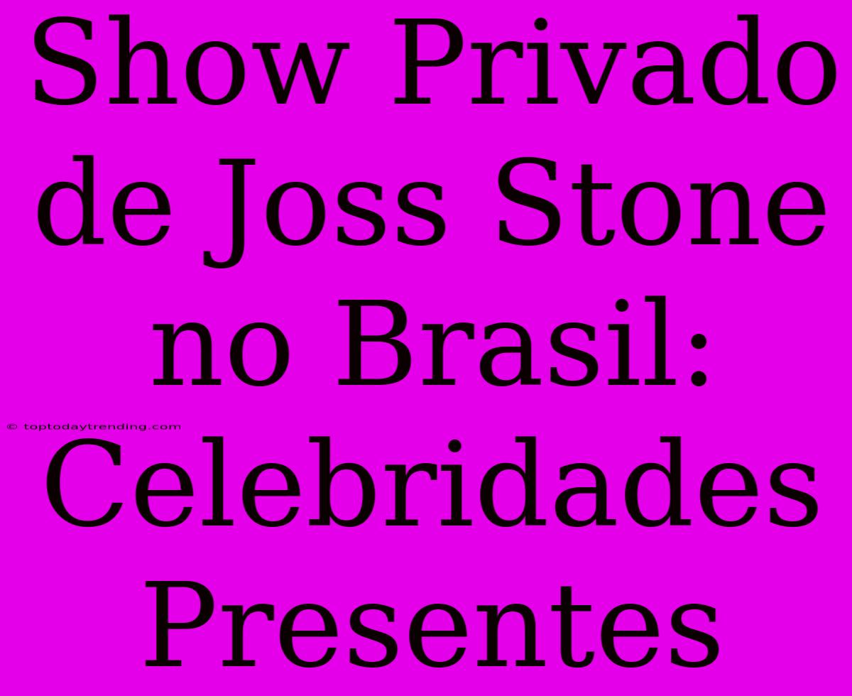 Show Privado De Joss Stone No Brasil: Celebridades Presentes