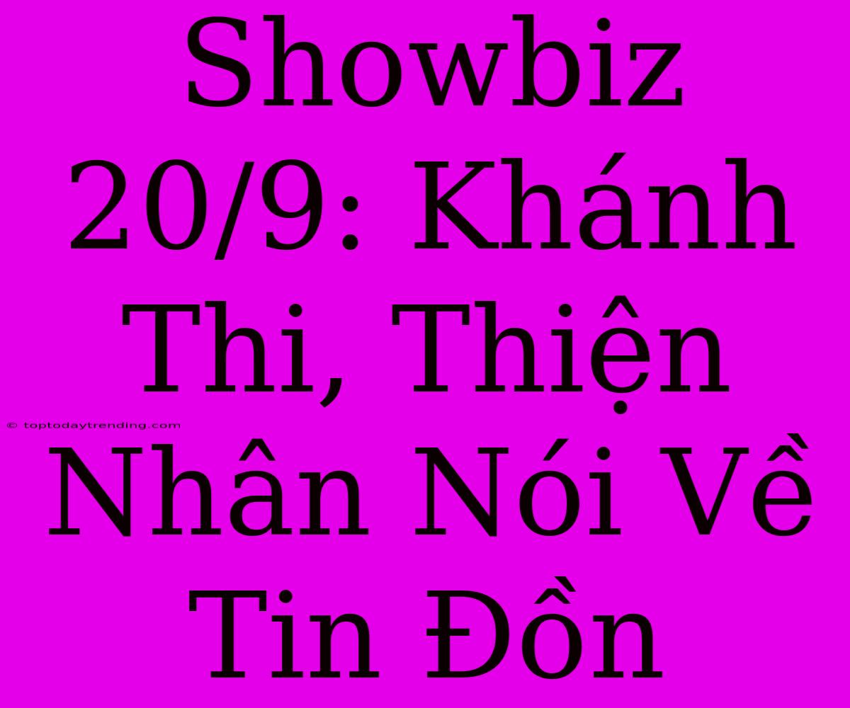 Showbiz 20/9: Khánh Thi, Thiện Nhân Nói Về Tin Đồn