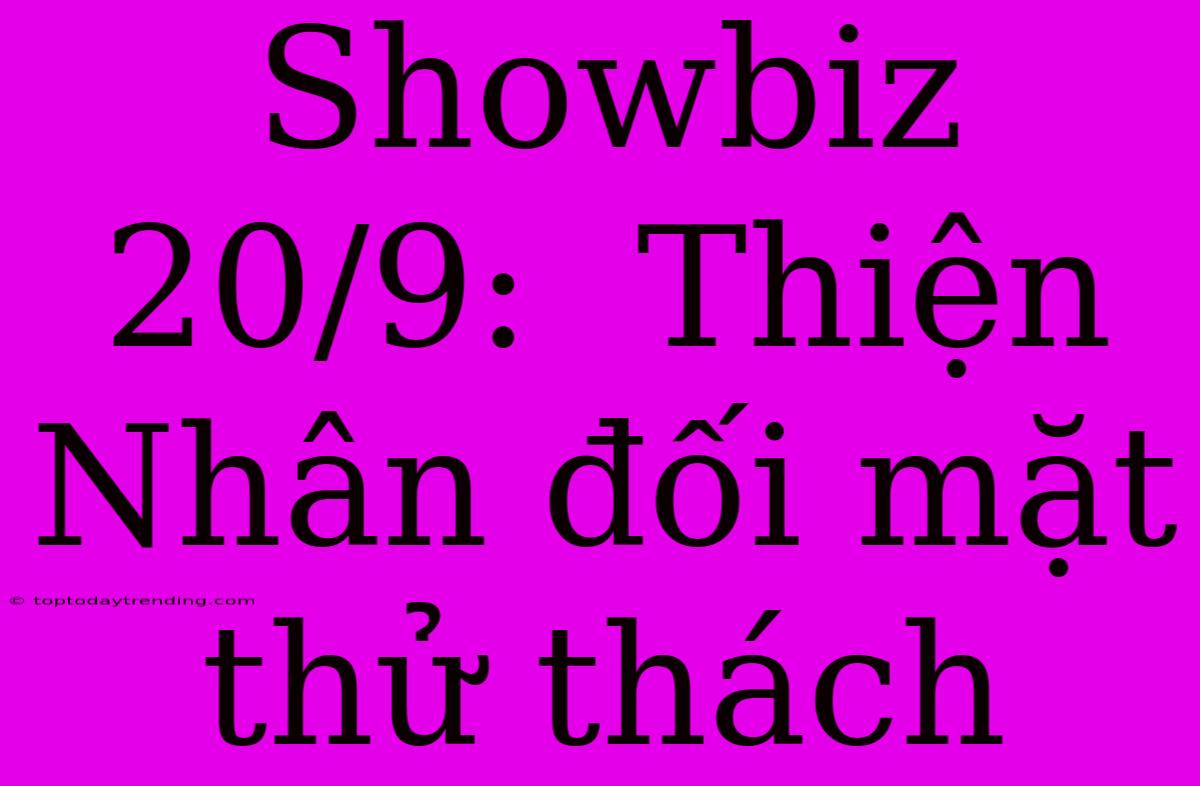 Showbiz 20/9:  Thiện Nhân Đối Mặt Thử Thách