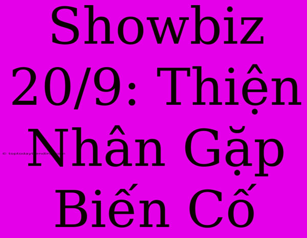 Showbiz 20/9: Thiện Nhân Gặp Biến Cố