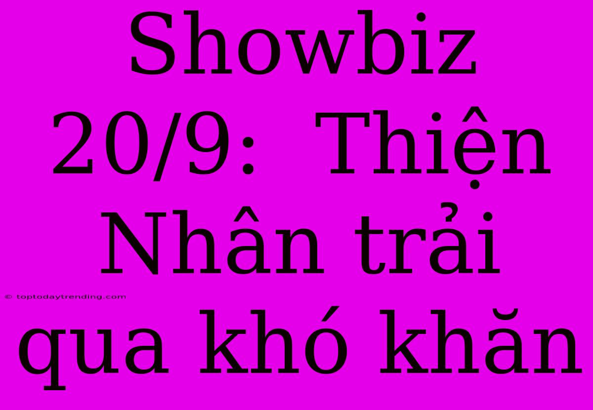 Showbiz 20/9:  Thiện Nhân Trải Qua Khó Khăn