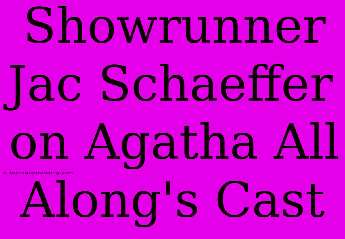 Showrunner Jac Schaeffer On Agatha All Along's Cast