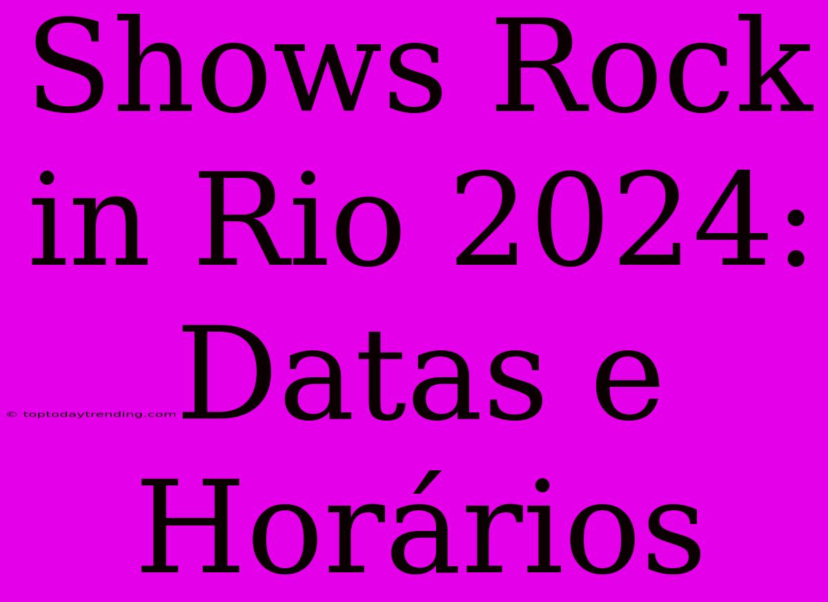 Shows Rock In Rio 2024: Datas E Horários