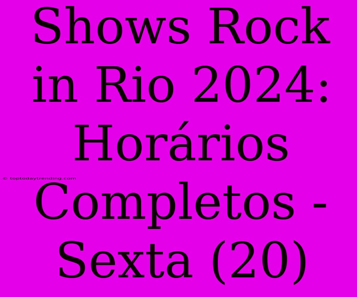 Shows Rock In Rio 2024: Horários Completos - Sexta (20)